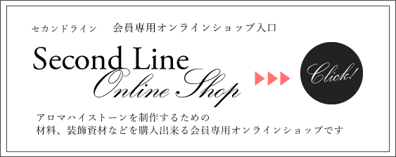セカンドライン 会員専用オンラインショップ入口 アロマハイストーンを制作するための材料、装飾資材などを購入出来る会員専用オンラインショップです